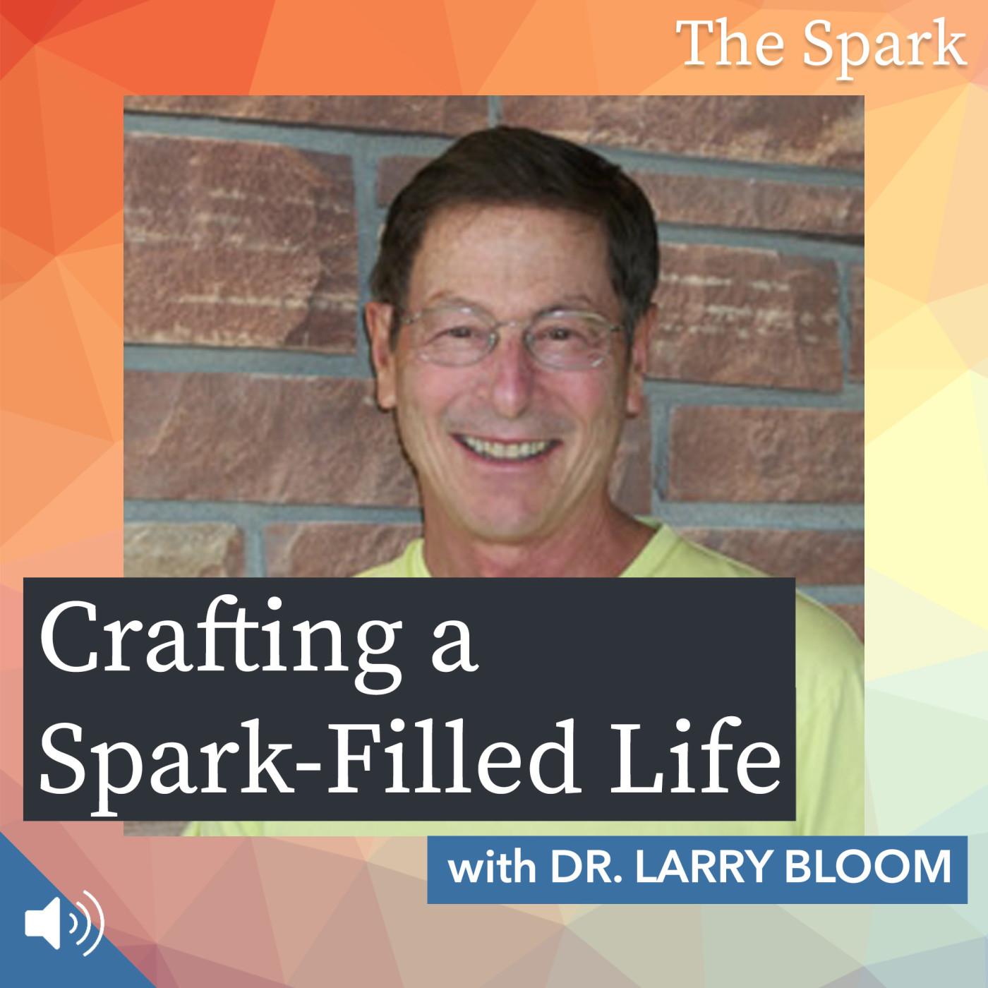 Crafting a Spark-Filled Life with Dr. Larry Bloom