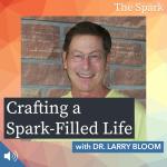 Crafting a Spark-Filled Life with Dr. Larry Bloom