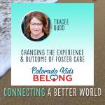 Changing the Experience and Outcome in Foster Care with Colorado Kids Belong