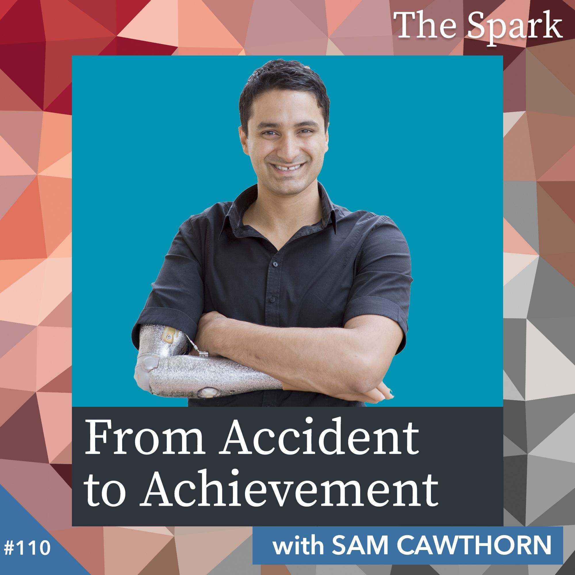 The Spark 110: From Accident to Achievement with Sam Cawthorn The Spark 110: From Accident to Achievement with Sam Cawthorn