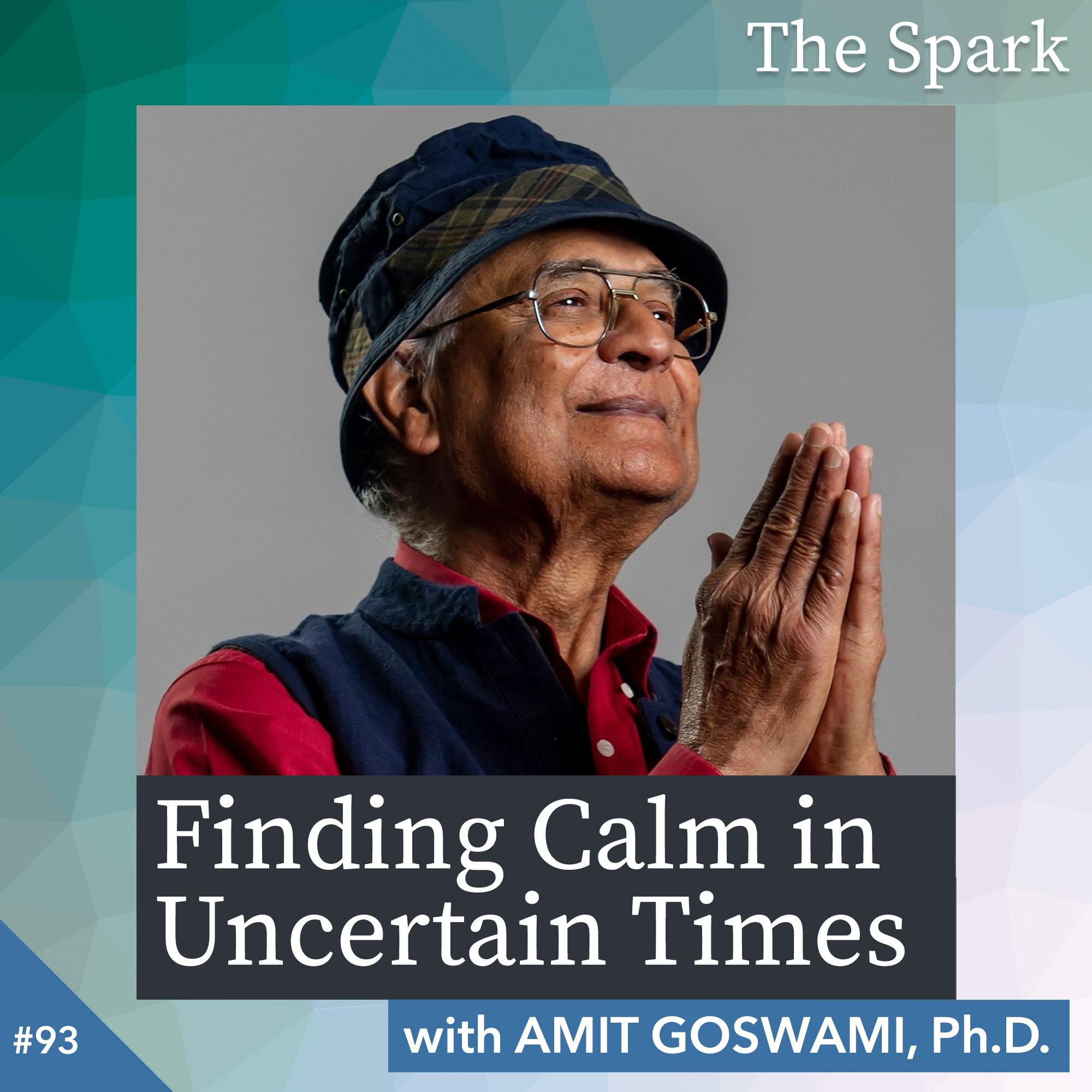 Finding Calm in Uncertain Times with Amit Goswami, Ph.D.