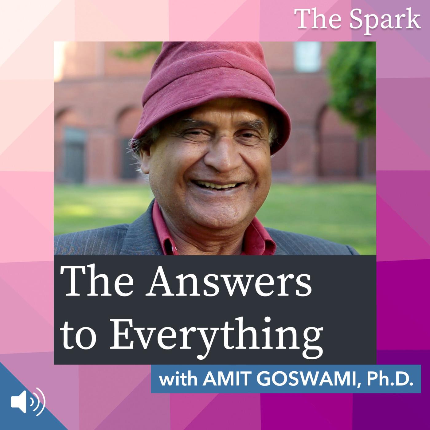 The Answers to Everything with Amit Goswami, Ph.D.