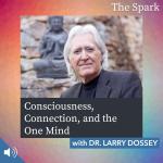 Consciousness, Connection, and the One Mind with Dr. Larry Dossey